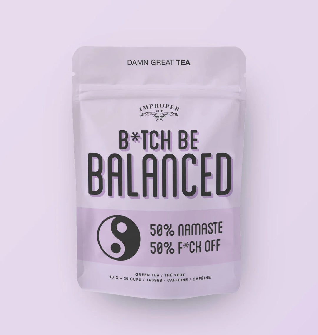 Improper Cup tea: BITCH, BE BALANCED